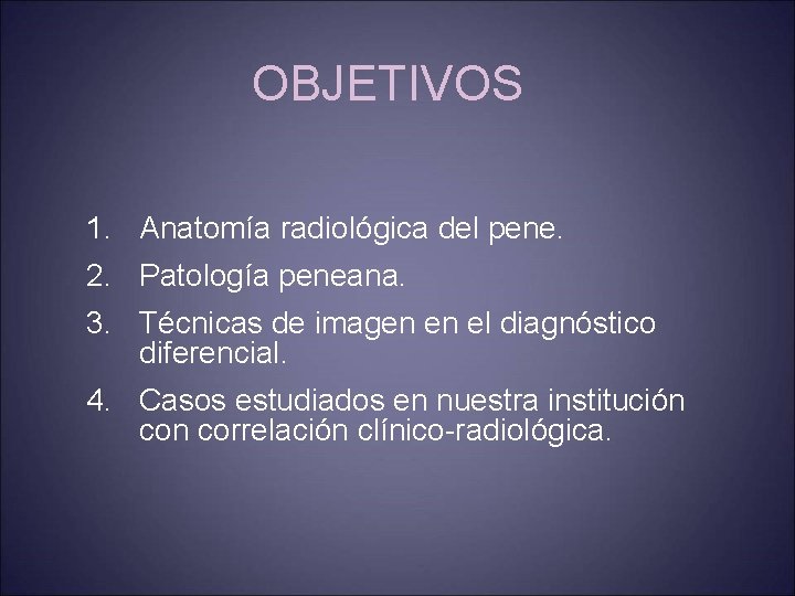 OBJETIVOS 1. Anatomía radiológica del pene. 2. Patología peneana. 3. Técnicas de imagen en