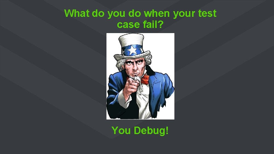 What do you do when your test case fail? You Debug! 