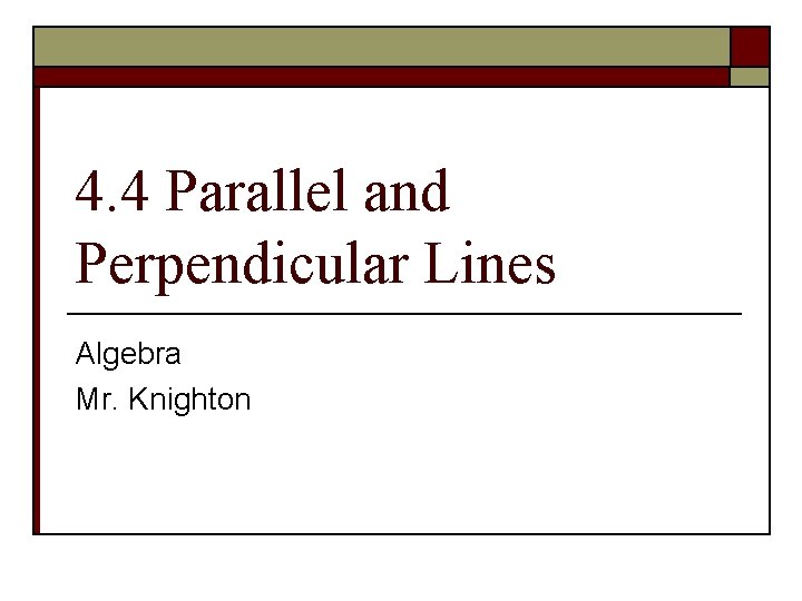 4. 4 Parallel and Perpendicular Lines Algebra Mr. Knighton 