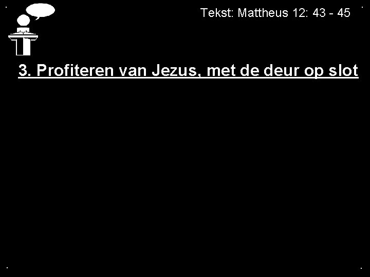 . Tekst: Mattheus 12: 43 - 45 . 3. Profiteren van Jezus, met de