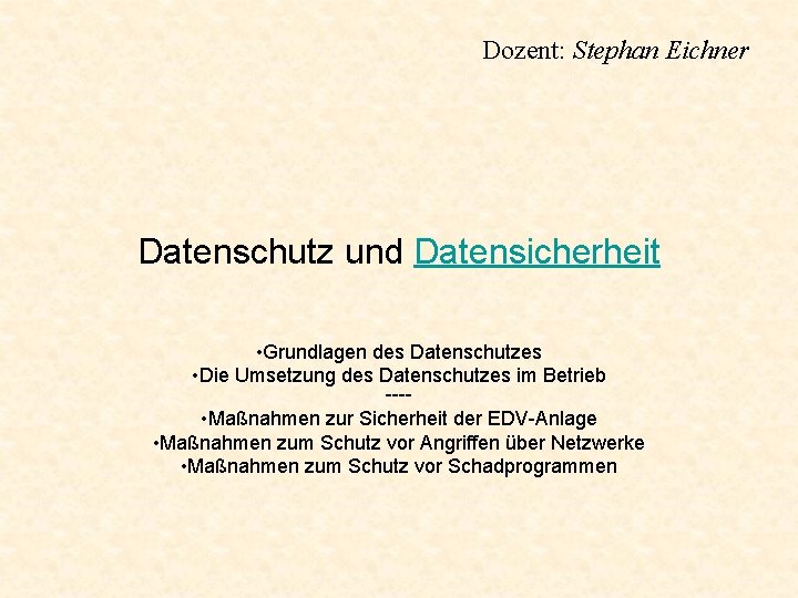 Dozent: Stephan Eichner Datenschutz und Datensicherheit • Grundlagen des Datenschutzes • Die Umsetzung des Dozent: Stephan Eichner Datenschutz und Datensicherheit • Grundlagen des Datenschutzes • Die Umsetzung des