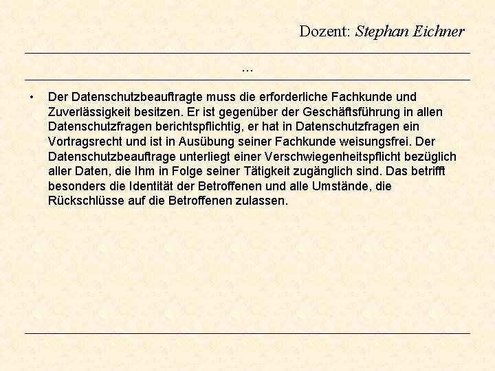 Dozent: Stephan Eichner … • Der Datenschutzbeauftragte muss die erforderliche Fachkunde und Zuverlässigkeit besitzen. Dozent: Stephan Eichner … • Der Datenschutzbeauftragte muss die erforderliche Fachkunde und Zuverlässigkeit besitzen.