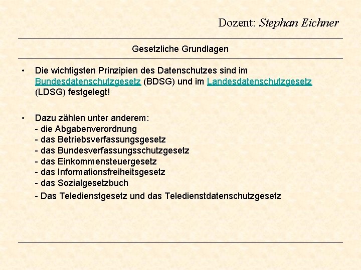 Dozent: Stephan Eichner Gesetzliche Grundlagen • Die wichtigsten Prinzipien des Datenschutzes sind im Bundesdatenschutzgesetz Dozent: Stephan Eichner Gesetzliche Grundlagen • Die wichtigsten Prinzipien des Datenschutzes sind im Bundesdatenschutzgesetz