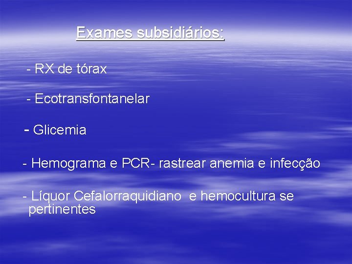 Exames subsidiários: - RX de tórax - Ecotransfontanelar - Glicemia - Hemograma e PCR-