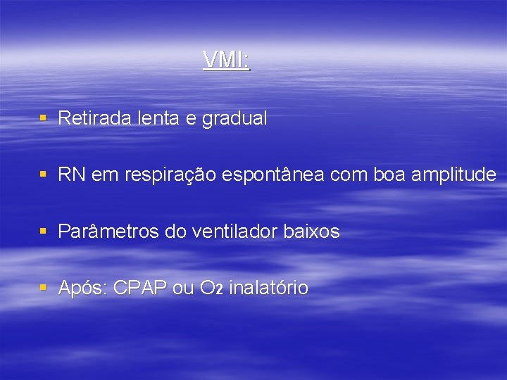 VMI: § Retirada lenta e gradual § RN em respiração espontânea com boa amplitude