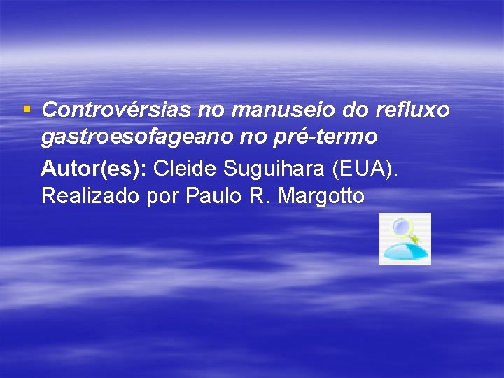 § Controvérsias no manuseio do refluxo gastroesofageano no pré-termo Autor(es): Cleide Suguihara (EUA). Realizado