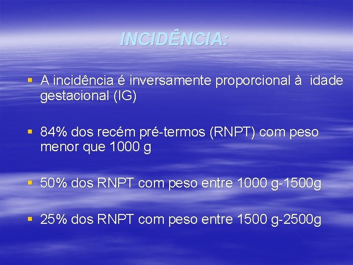 INCIDÊNCIA: § A incidência é inversamente proporcional à idade gestacional (IG) § 84% dos