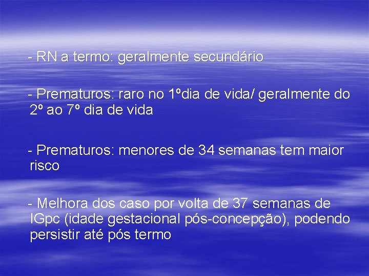 - RN a termo: geralmente secundário - Prematuros: raro no 1ºdia de vida/ geralmente