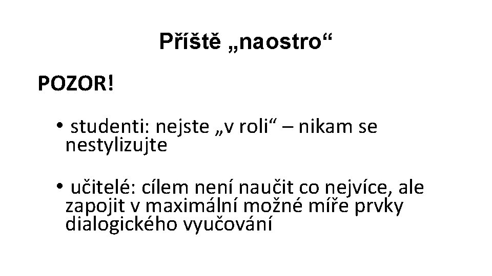 Příště „naostro“ POZOR! • studenti: nejste „v roli“ – nikam se nestylizujte • učitelé: