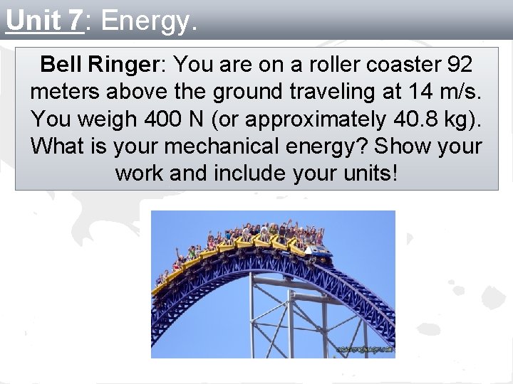 Unit 7: Energy. Bell Ringer: You are on a roller coaster 92 meters above