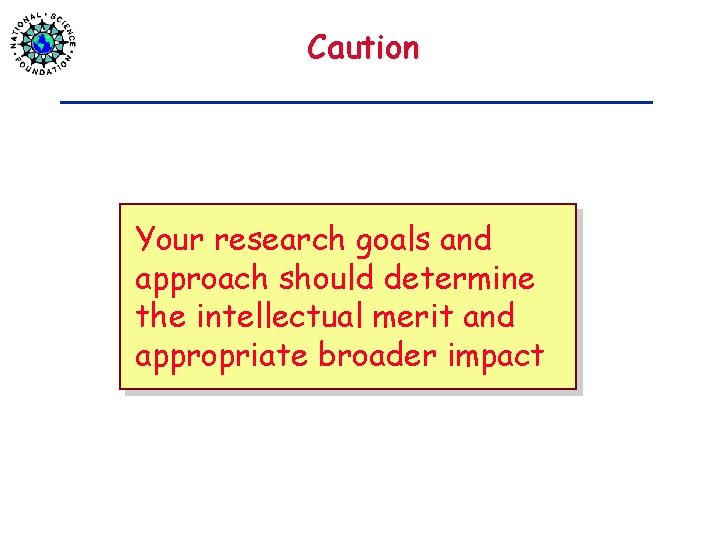 Caution Your research goals and approach should determine the intellectual merit and appropriate broader