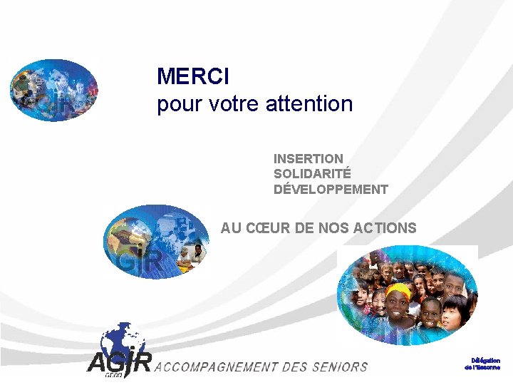 MERCI pour votre attention INSERTION SOLIDARITÉ DÉVELOPPEMENT AU CŒUR DE NOS ACTIONS Délégation de