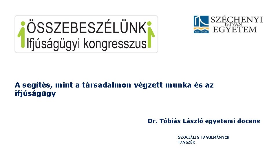 A segítés, mint a társadalmon végzett munka és az ifjúságügy Dr. Tóbiás László egyetemi A segítés, mint a társadalmon végzett munka és az ifjúságügy Dr. Tóbiás László egyetemi