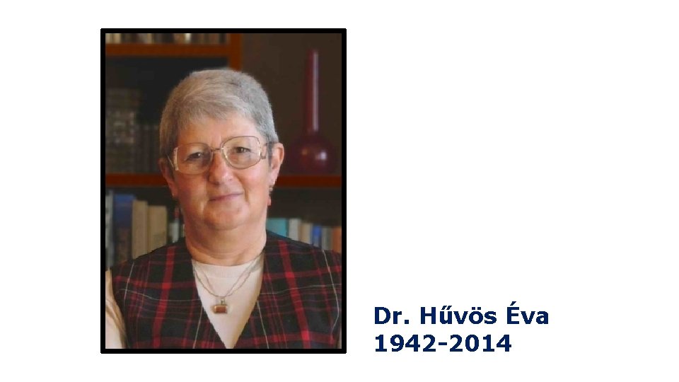Dr. Hűvös Éva 1942 -2014 Dr. Hűvös Éva 1942 -2014