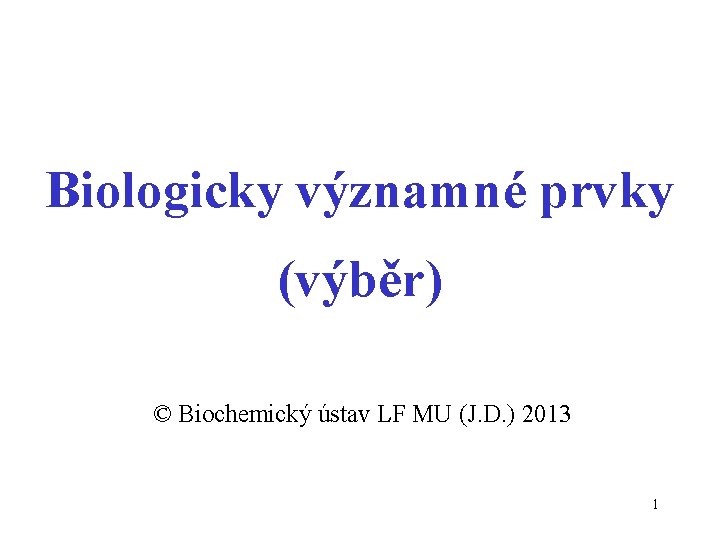 Biologicky významné prvky (výběr) © Biochemický ústav LF MU (J. D. ) 2013 1