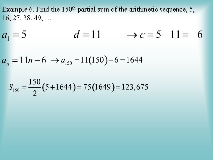 Example 6. Find the 150 th partial sum of the arithmetic sequence, 5, 16,