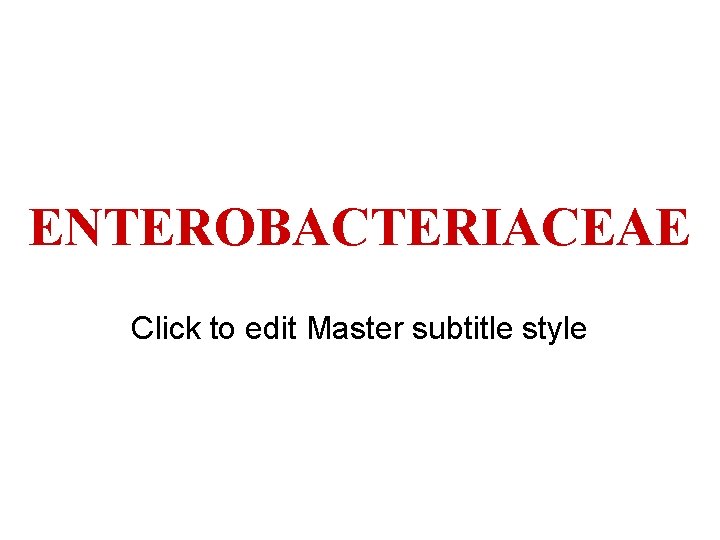 ENTEROBACTERIACEAE Click to edit Master subtitle style 