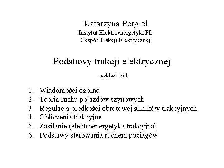 Katarzyna Bergiel Instytut Elektroenergetyki PŁ Zespół Trakcji Elektrycznej Podstawy trakcji elektrycznej wykład 30 h