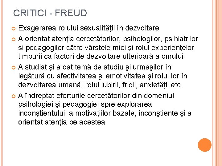 CRITICI - FREUD Exagerarea rolului sexualităţii în dezvoltare A orientat atenţia cercetătorilor, psihologilor, psihiatrilor