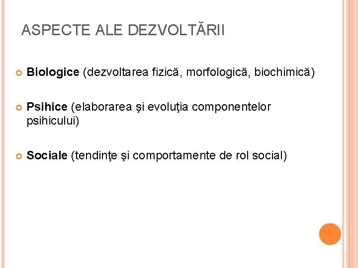 ASPECTE ALE DEZVOLTĂRII Biologice (dezvoltarea fizică, morfologică, biochimică) Psihice (elaborarea şi evoluţia componentelor psihicului)