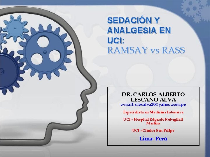 SEDACIÓN Y ANALGESIA EN UCI: RAMSAY vs RASS DR. CARLOS ALBERTO LESCANO ALVA e-mail: