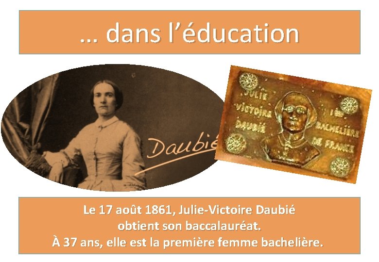 … dans l’éducation Le 17 août 1861, Julie-Victoire Daubié obtient son baccalauréat. À 37