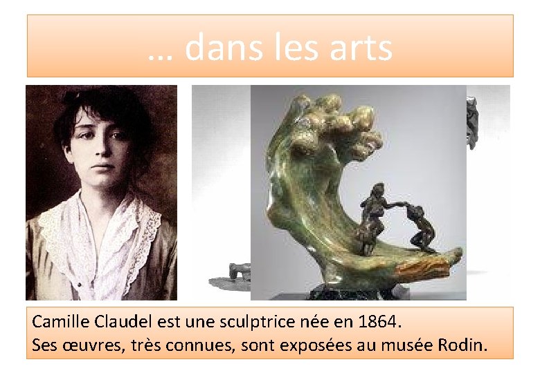 … dans les arts Camille Claudel est une sculptrice née en 1864. Ses œuvres,