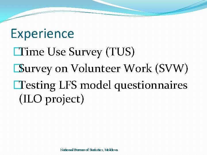 Experience �Time Use Survey (TUS) �Survey on Volunteer Work (SVW) �Testing LFS model questionnaires