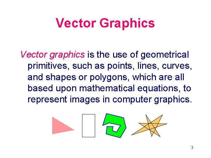 Vector Graphics Vector graphics is the use of geometrical primitives, such as points, lines,