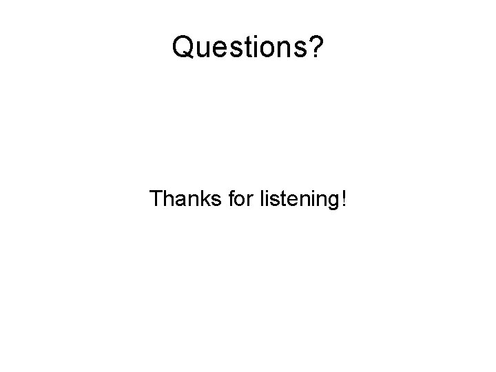 Questions? Thanks for listening! 