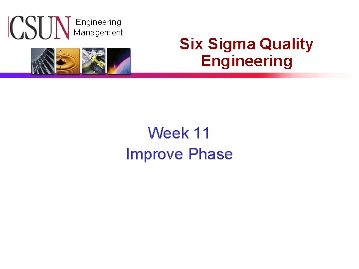 CSUN Engineering Management Six Sigma Quality Engineering Week 11 Improve Phase 