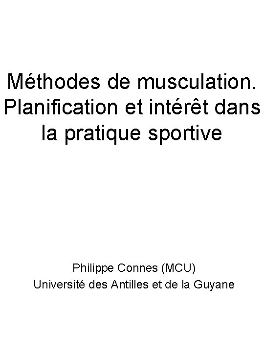 Méthodes de musculation. Planification et intérêt dans la pratique sportive Philippe Connes (MCU) Université