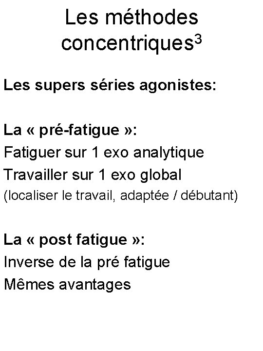 Les méthodes concentriques 3 Les supers séries agonistes: La « pré-fatigue » : Fatiguer