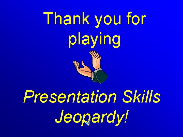 Thank you for playing Presentation Skills Jeopardy! 