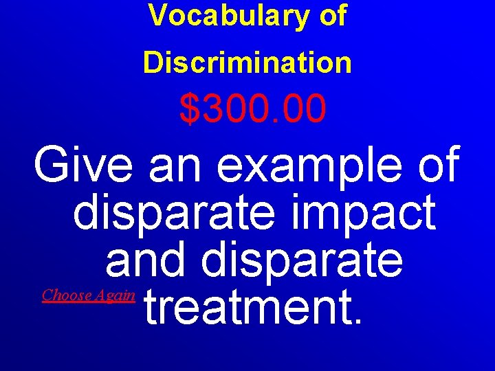 Vocabulary of Discrimination $300. 00 Give an example of disparate impact and disparate treatment.