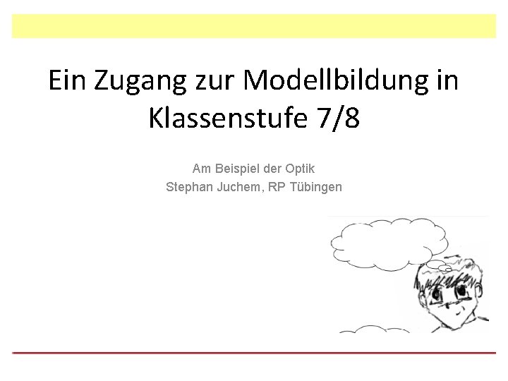 Ein Zugang zur Modellbildung in Klassenstufe 7/8 Am Beispiel der Optik Stephan Juchem, RP