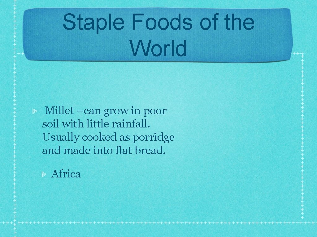 Staple Foods of the World Millet –can grow in poor soil with little rainfall.