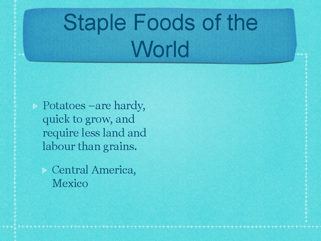 Staple Foods of the World Potatoes –are hardy, quick to grow, and require less