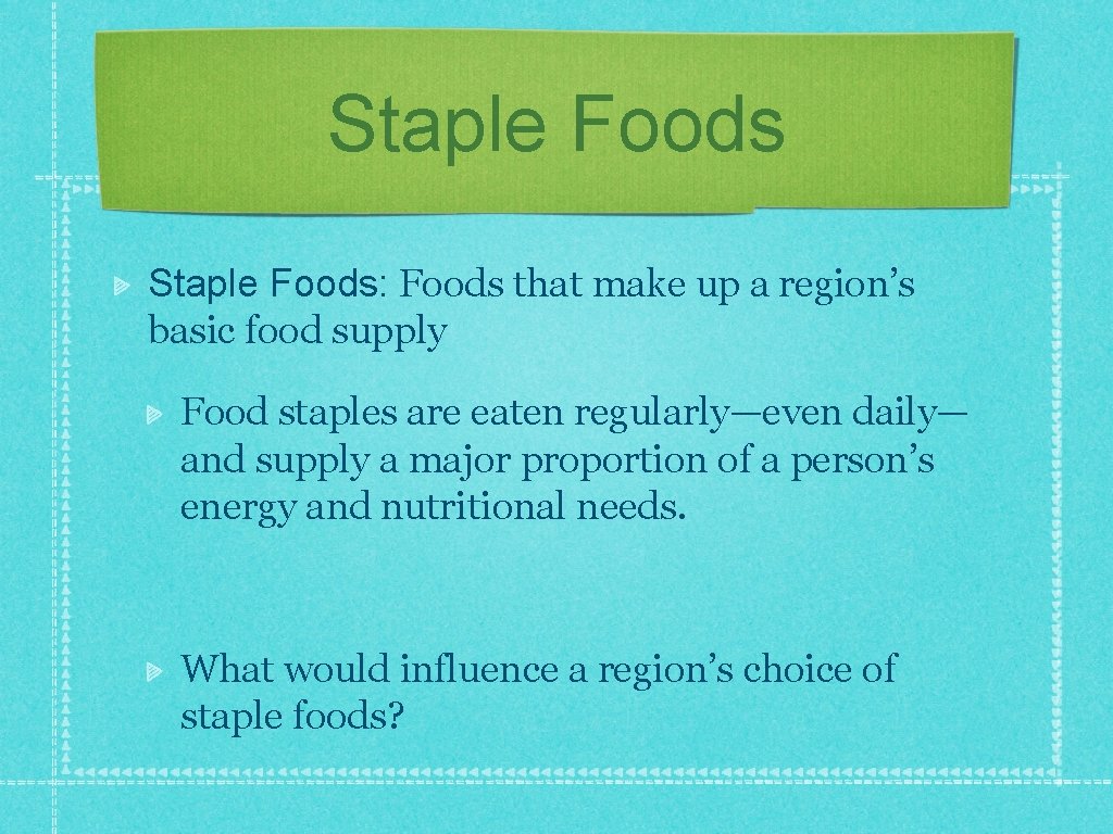 Staple Foods: Foods that make up a region’s basic food supply Food staples are
