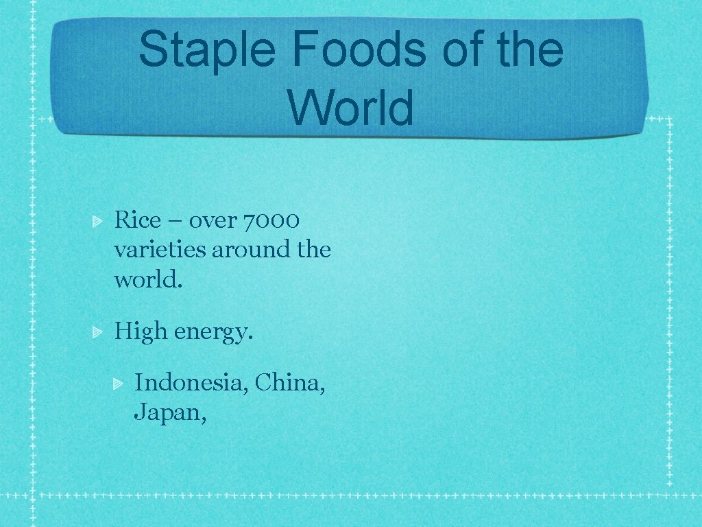 Staple Foods of the World Rice – over 7000 varieties around the world. High