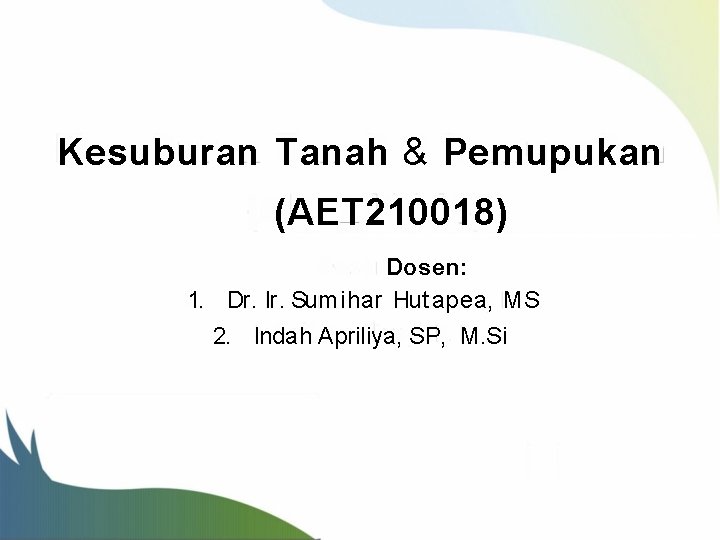 Kesuburan Tanah & Pemupukan (AET 210018) Dosen: 1. Dr. Ir. Sumihar Hut apea, MS
