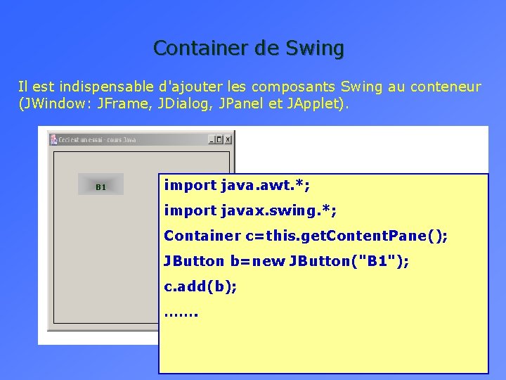 Container de Swing Il est indispensable d'ajouter les composants Swing au conteneur (JWindow: JFrame,