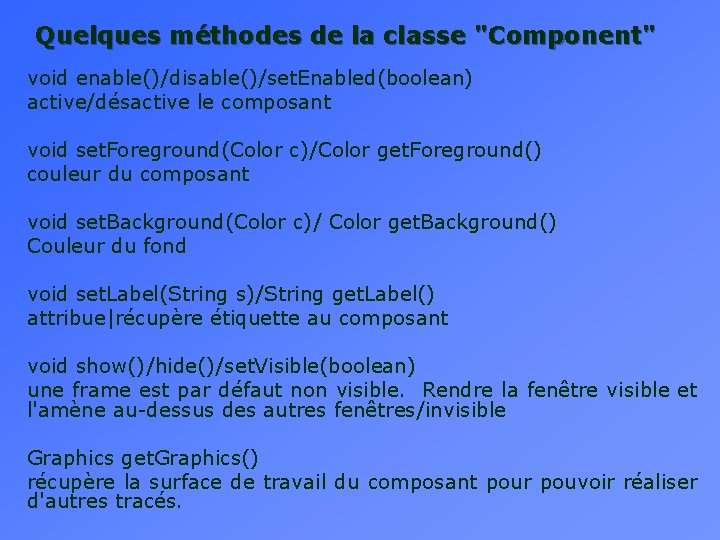 Quelques méthodes de la classe "Component" void enable()/disable()/set. Enabled(boolean) active/désactive le composant void set.