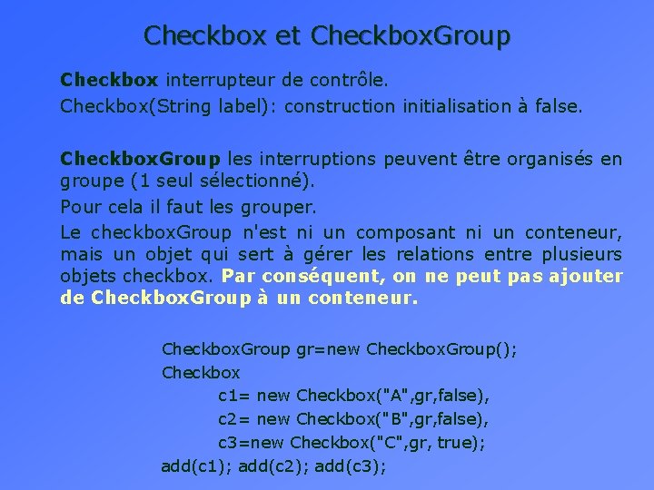 Checkbox et Checkbox. Group Checkbox interrupteur de contrôle. Checkbox(String label): construction initialisation à false.