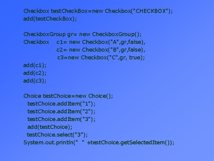 Checkbox test. Check. Box=new Checkbox("CHECKBOX"); add(test. Check. Box); Checkbox. Group gr= new Checkbox. Group();