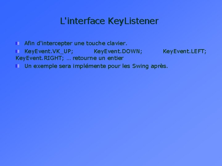 L'interface Key. Listener Afin d'intercepter une touche clavier. Key. Event. VK_UP; Key. Event. DOWN; L'interface Key. Listener Afin d'intercepter une touche clavier. Key. Event. VK_UP; Key. Event. DOWN;