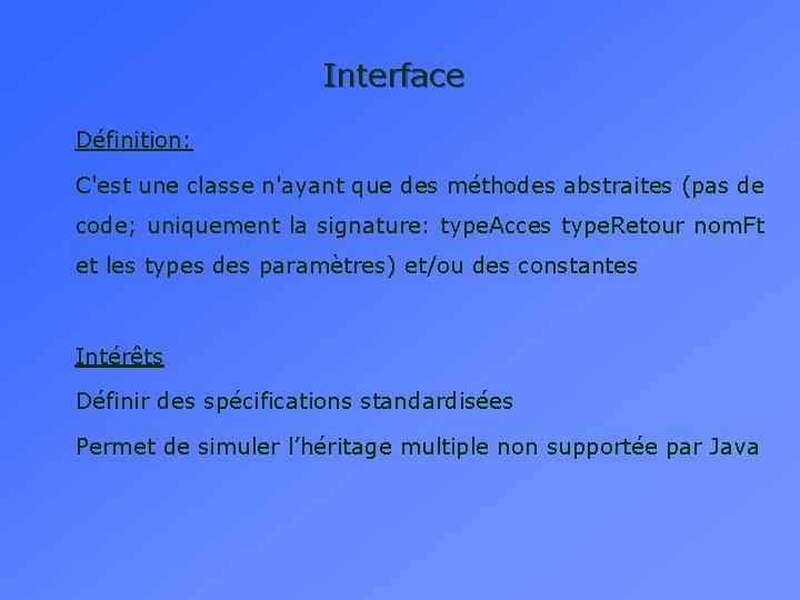Interface Définition: C'est une classe n'ayant que des méthodes abstraites (pas de code; uniquement Interface Définition: C'est une classe n'ayant que des méthodes abstraites (pas de code; uniquement