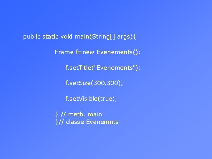 public static void main(String[] args){ Frame f=new Evenements(); f. set. Title("Evenements"); f. set. Size(300,