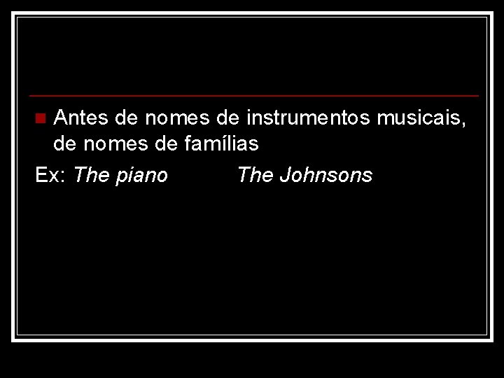 Antes de nomes de instrumentos musicais, de nomes de famílias Ex: The piano The