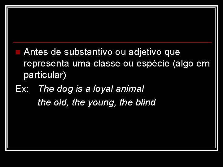 Antes de substantivo ou adjetivo que representa uma classe ou espécie (algo em particular)